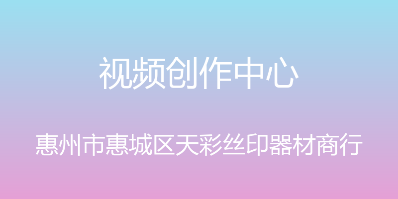 视频创作中心 - 惠州市惠城区天彩丝印器材商行