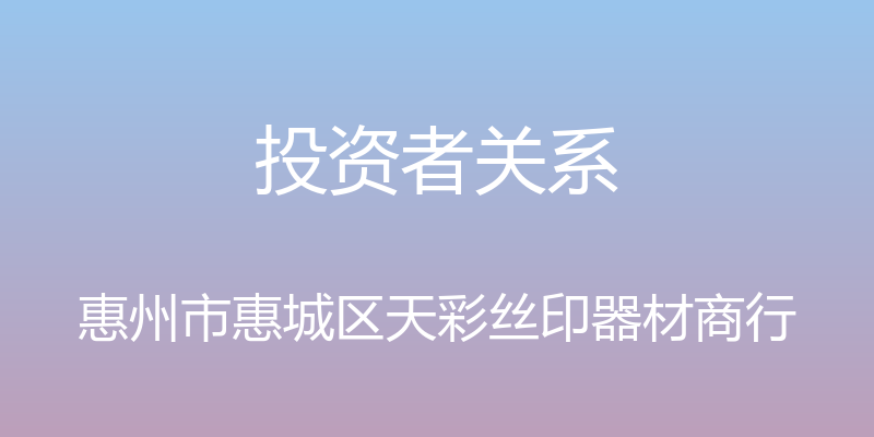 投资者关系 - 惠州市惠城区天彩丝印器材商行